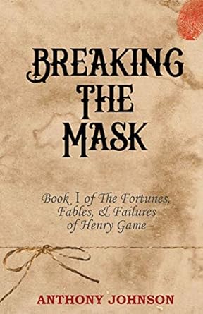 Breaking The Mask - The Fortunes, Fables & Failures of Henry Game Book 1 - Anthony Johnson