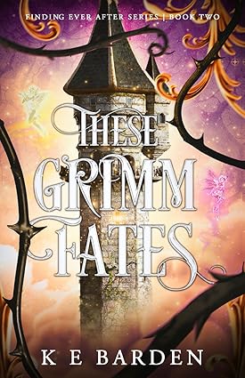 These Grimm Fates - Finding Ever After Book 2 - K E Barden