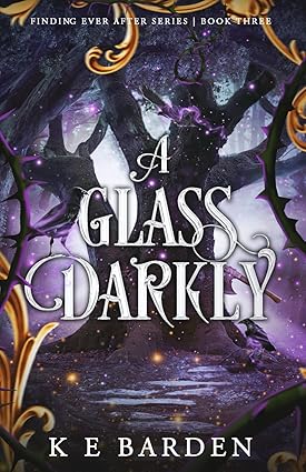 A Glass Darkly - Finding Ever After Book 3 - K E Barden