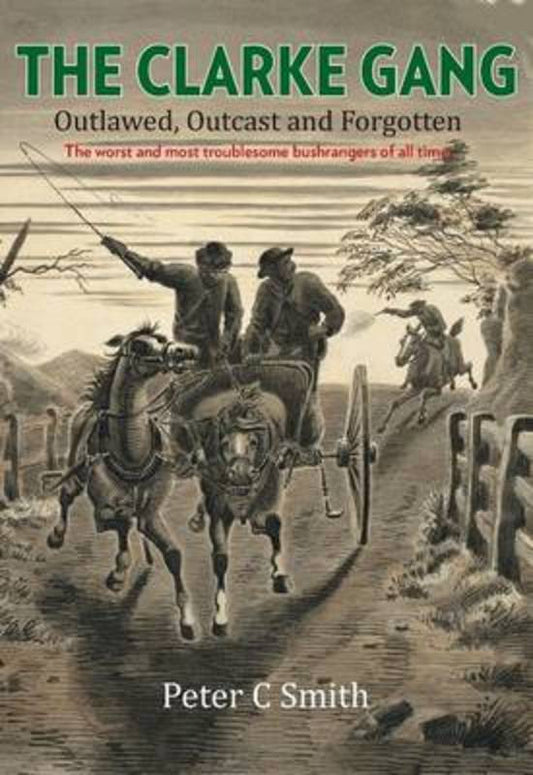 The Clarke Gang; Outlawed, Outcast and Forgotten - Peter C. Smith